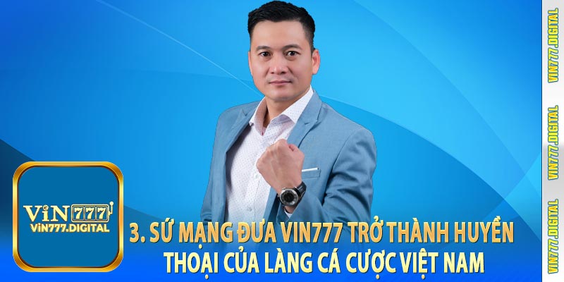 3. Sứ mạng đưa Vin777 trở thành huyền thoại của làng cá cược Việt Nam